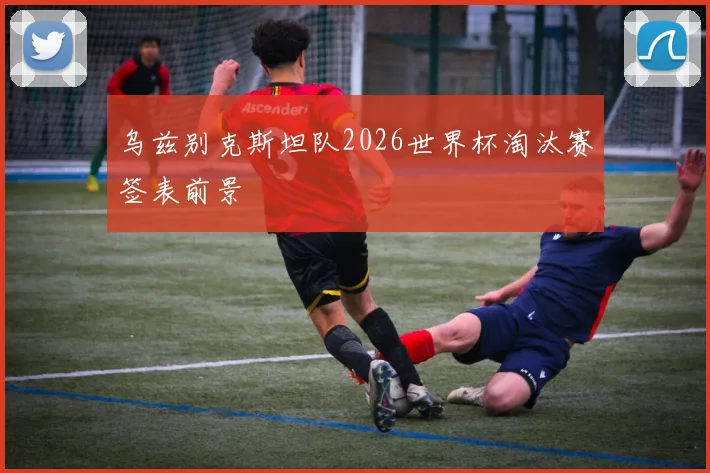 乌兹别克斯坦队2026世界杯淘汰赛签表前景