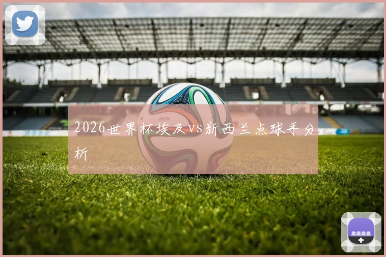 2026世界杯埃及vs新西兰点球手分析