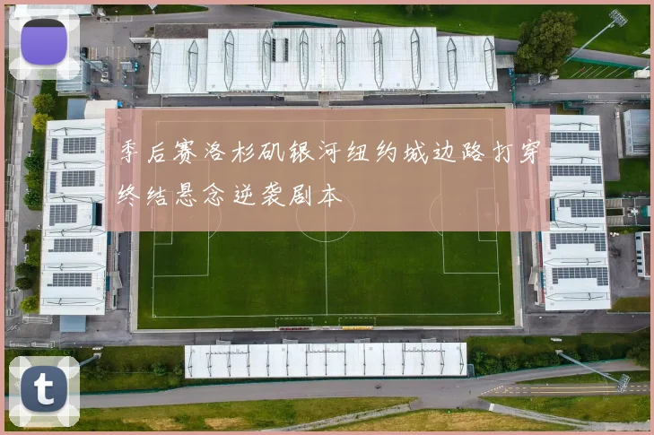 季后赛洛杉矶银河纽约城边路打穿终结悬念逆袭剧本