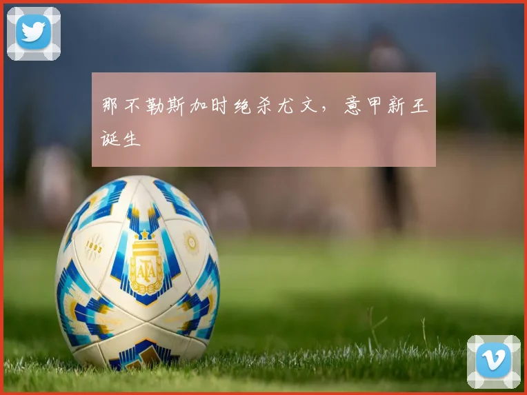 那不勒斯加时绝杀尤文，意甲新王诞生