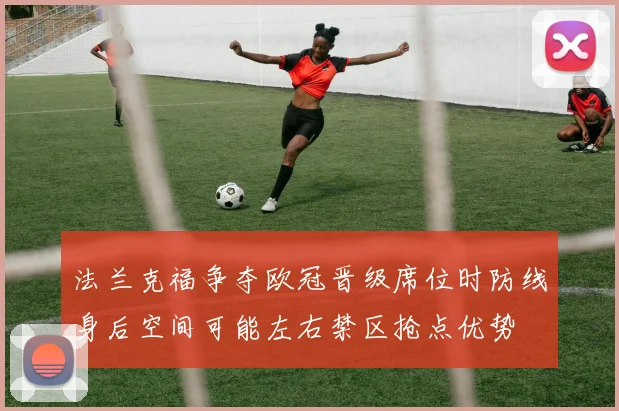 法兰克福争夺欧冠晋级席位时防线身后空间可能左右禁区抢点优势