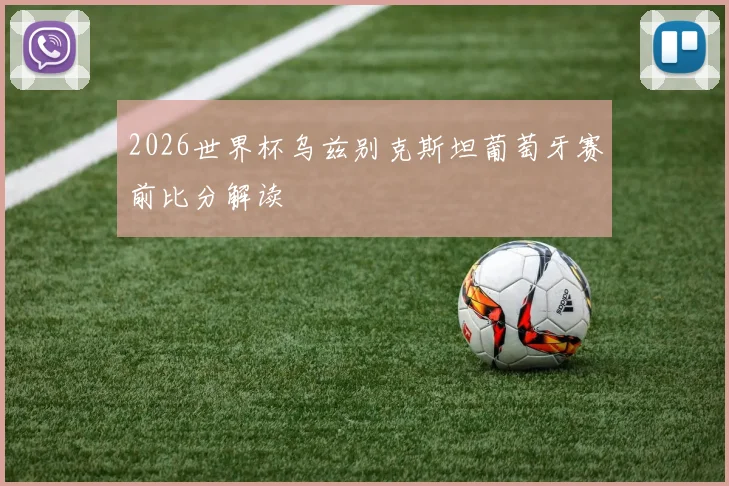 2026世界杯乌兹别克斯坦葡萄牙赛前比分解读