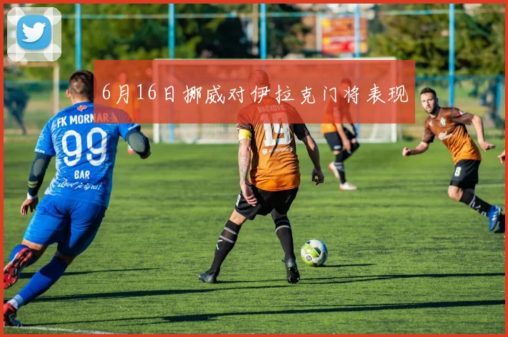 6月16日挪威对伊拉克门将表现