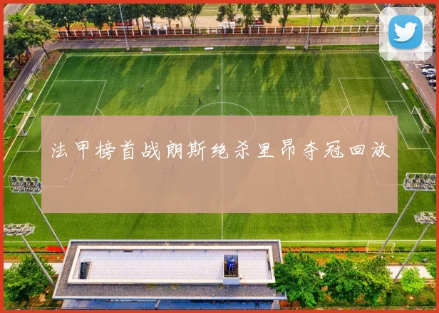 法甲榜首战朗斯绝杀里昂夺冠回放