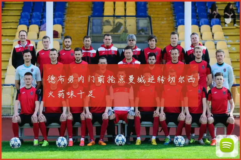 德布劳内门前抢点曼城逆转切尔西火药味十足