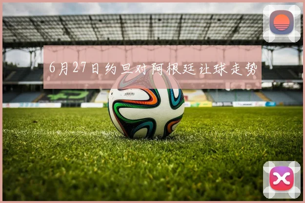6月27日约旦对阿根廷让球走势
