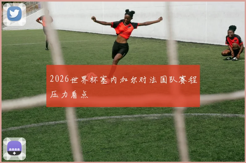 2026世界杯塞内加尔对法国队赛程压力看点