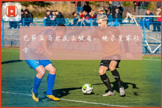 巴萨亚马尔反击破局，绝杀皇家社会