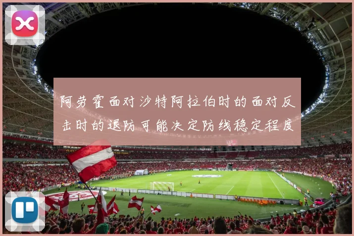 阿劳霍面对沙特阿拉伯时的面对反击时的退防可能决定防线稳定程度