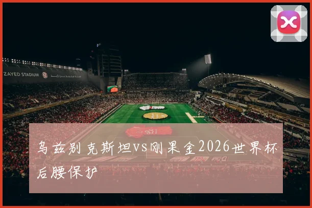 乌兹别克斯坦vs刚果金2026世界杯后腰保护