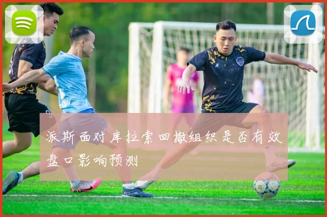 派斯面对库拉索回撤组织是否有效盘口影响预测