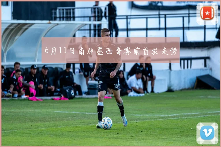 6月11日南非墨西哥赛前首发走势