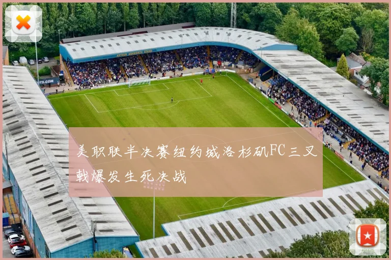 美职联半决赛纽约城洛杉矶FC三叉戟爆发生死决战