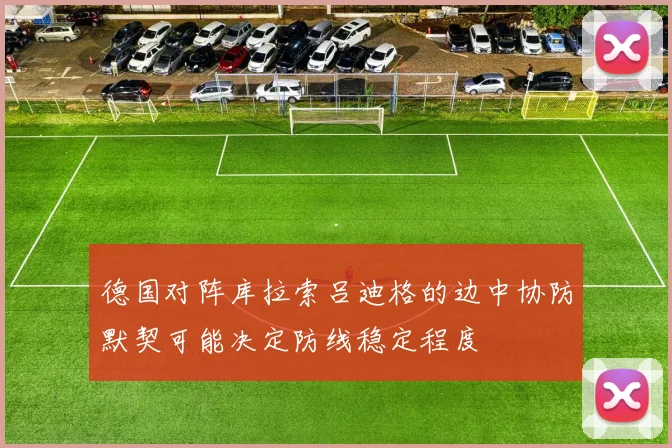 德国对阵库拉索吕迪格的边中协防默契可能决定防线稳定程度