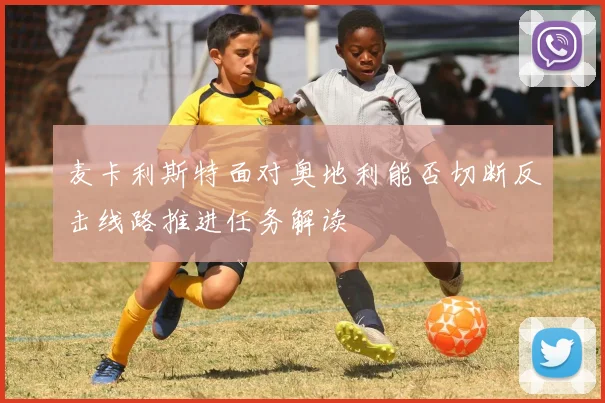 麦卡利斯特面对奥地利能否切断反击线路推进任务解读