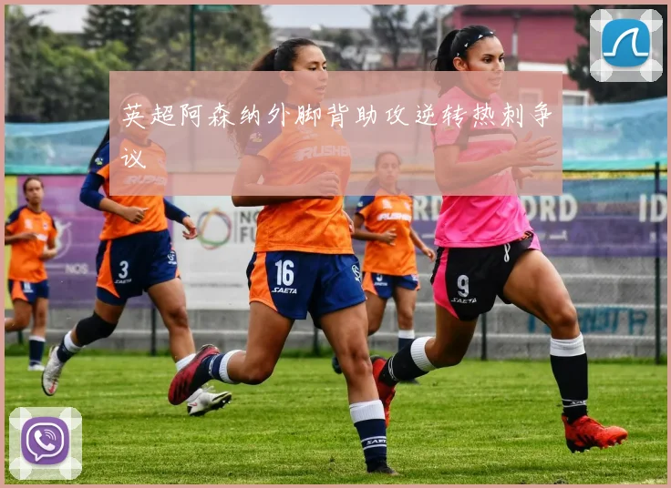 英超阿森纳外脚背助攻逆转热刺争议