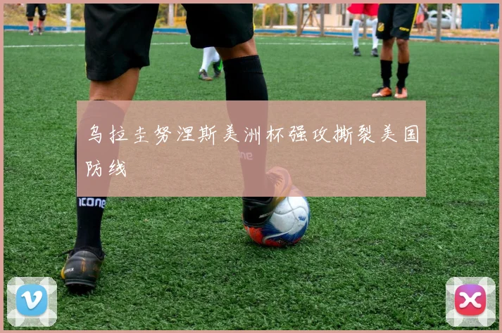 乌拉圭努涅斯美洲杯强攻撕裂美国防线