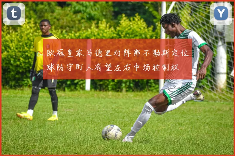 欧冠皇家马德里对阵那不勒斯定位球防守盯人有望左右中场控制权