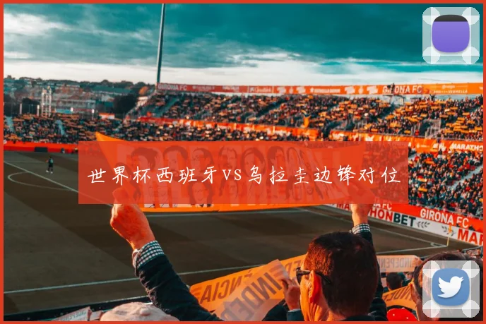 世界杯西班牙vs乌拉圭边锋对位