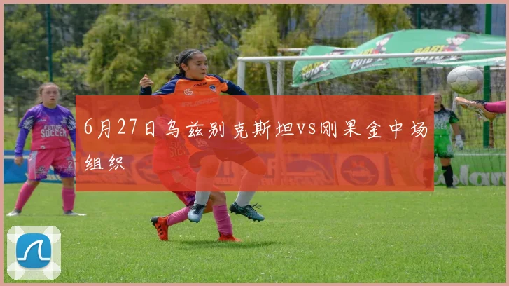 6月27日乌兹别克斯坦vs刚果金中场组织