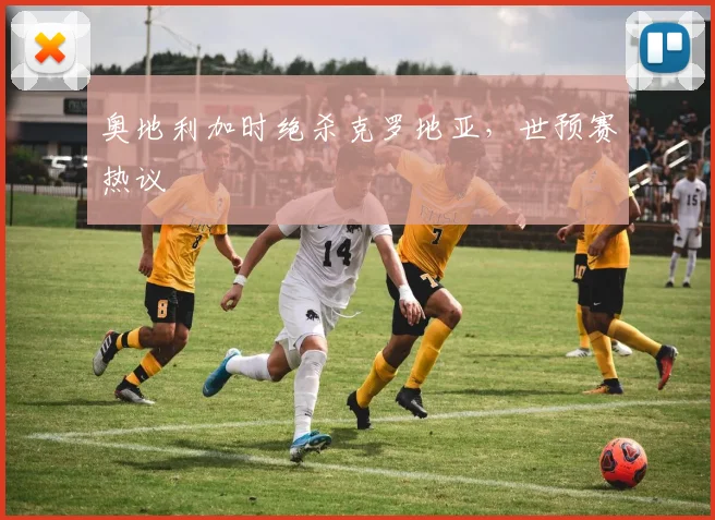 奥地利加时绝杀克罗地亚，世预赛热议