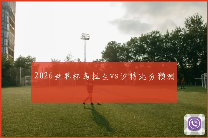 2026世界杯乌拉圭vs沙特比分预测