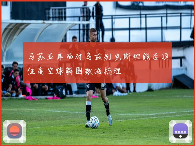 马苏亚库面对乌兹别克斯坦能否顶住高空球解围数据梳理