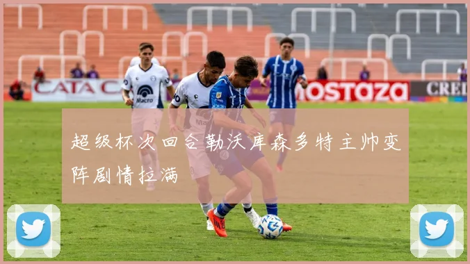 超级杯次回合勒沃库森多特主帅变阵剧情拉满
