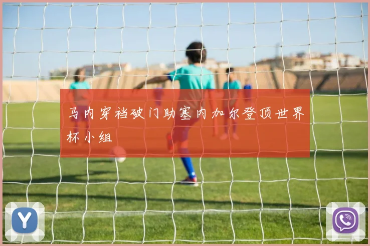 马内穿裆破门助塞内加尔登顶世界杯小组