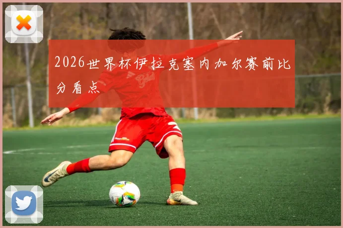 2026世界杯伊拉克塞内加尔赛前比分看点
