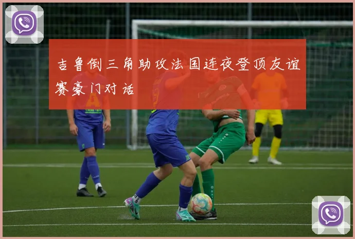 吉鲁倒三角助攻法国连夜登顶友谊赛豪门对话