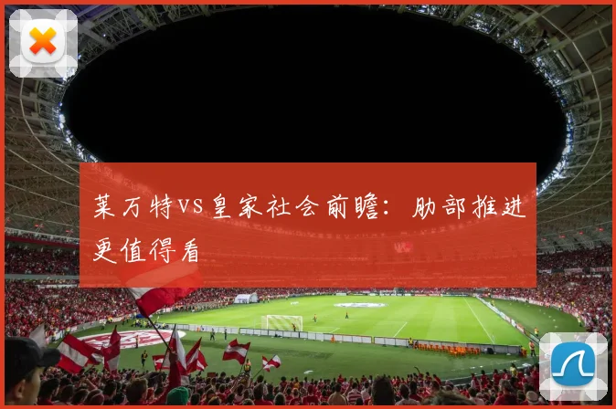 莱万特vs皇家社会前瞻：肋部推进更值得看