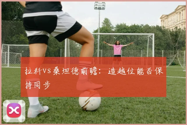 拉科vs桑坦德前瞻:造越位能否保持同步