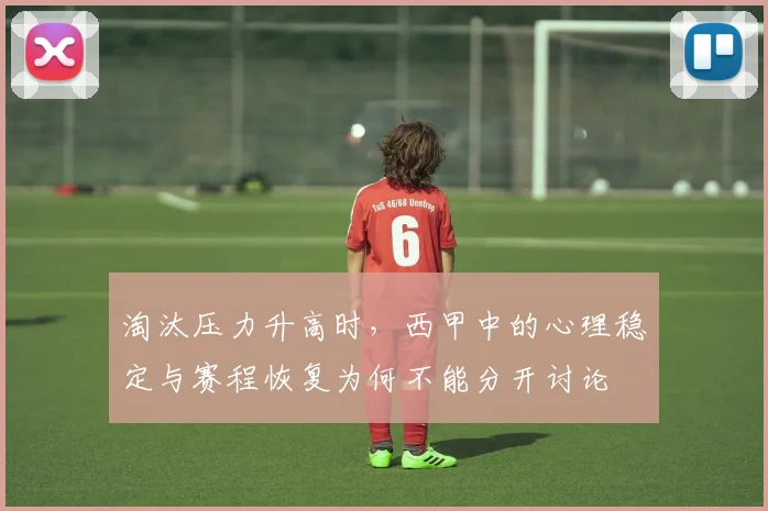 淘汰压力升高时，西甲中的心理稳定与赛程恢复为何不能分开讨论