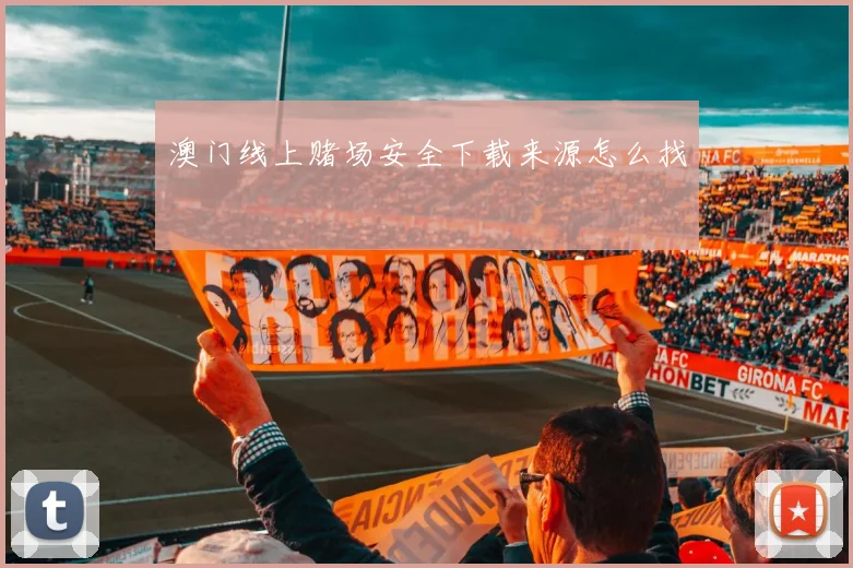 澳门线上赌场安全下载来源怎么找