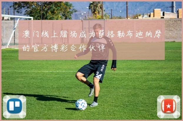 澳门线上赌场成为萨格勒布迪纳摩的官方博彩合作伙伴