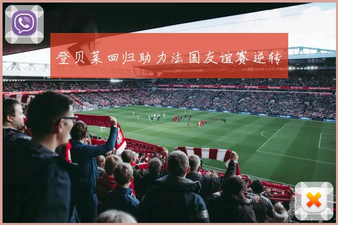 登贝莱回归助力法国友谊赛逆转