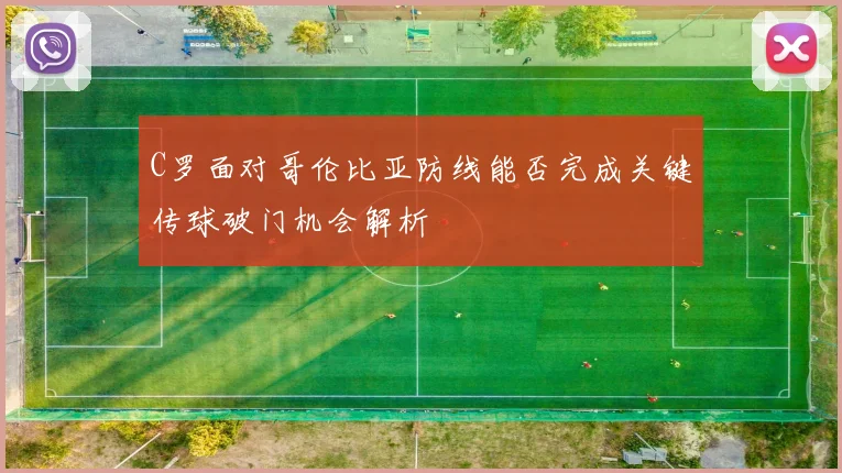 C罗面对哥伦比亚防线能否完成关键传球破门机会解析