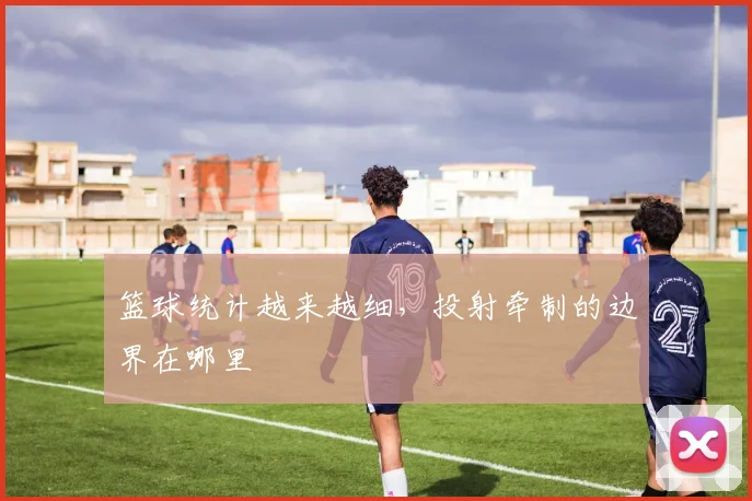 篮球统计越来越细，投射牵制的边界在哪里