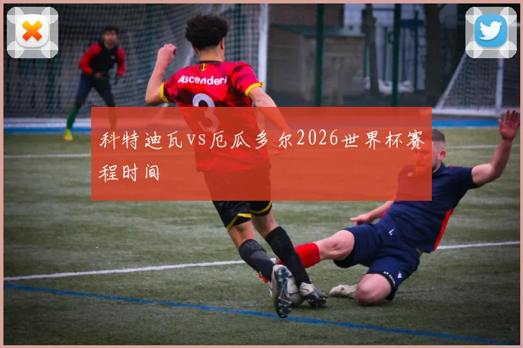 科特迪瓦vs厄瓜多尔2026世界杯赛程时间