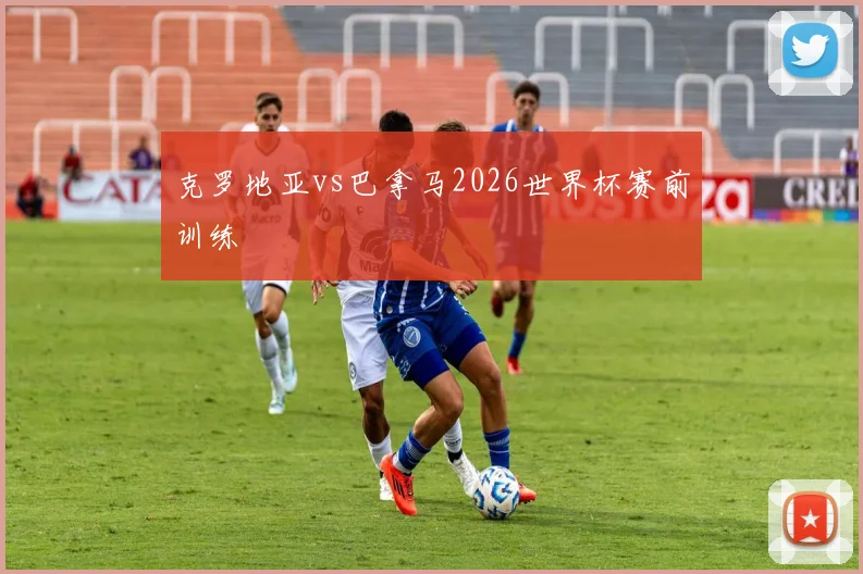 克罗地亚vs巴拿马2026世界杯赛前训练