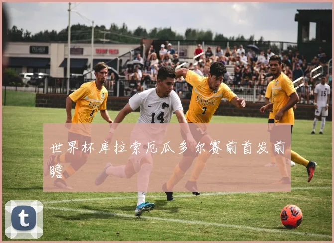世界杯库拉索厄瓜多尔赛前首发前瞻
