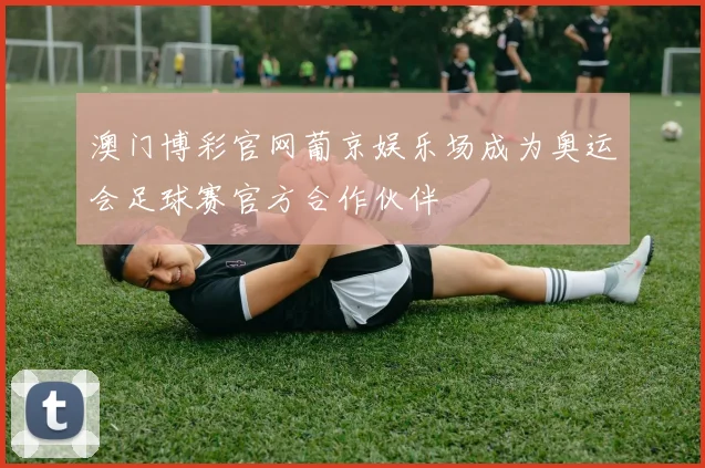 澳门博彩官网葡京娱乐场成为奥运会足球赛官方合作伙伴