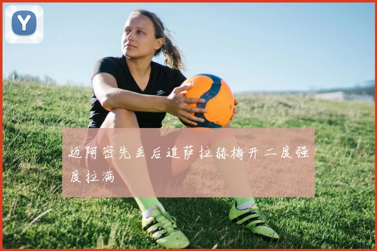 迈阿密先丢后追萨拉赫梅开二度强度拉满